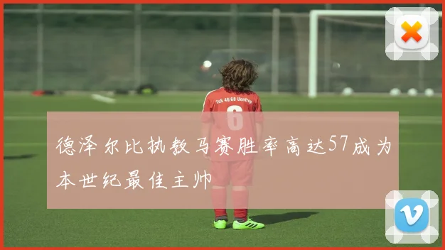 德泽尔比执教马赛胜率高达57成为本世纪最佳主帅